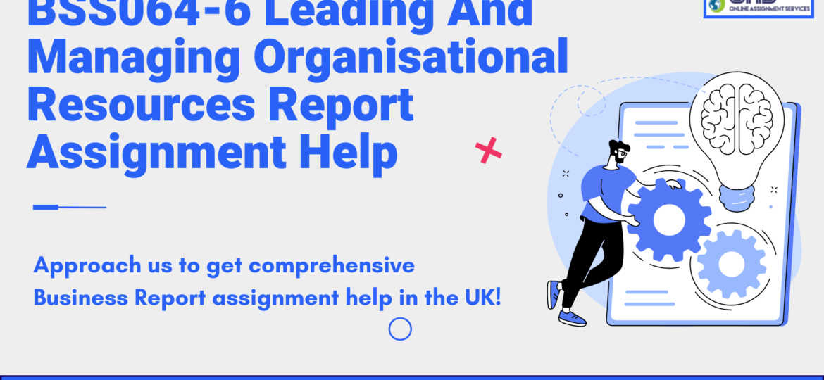 Buy BSS064-6 Leading And Managing Organisational Resources Report Assignment Help in the UK with OAS.